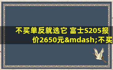不买单反就选它 富士S205报价2650元—不买单反就选它 富士s205报价2650元